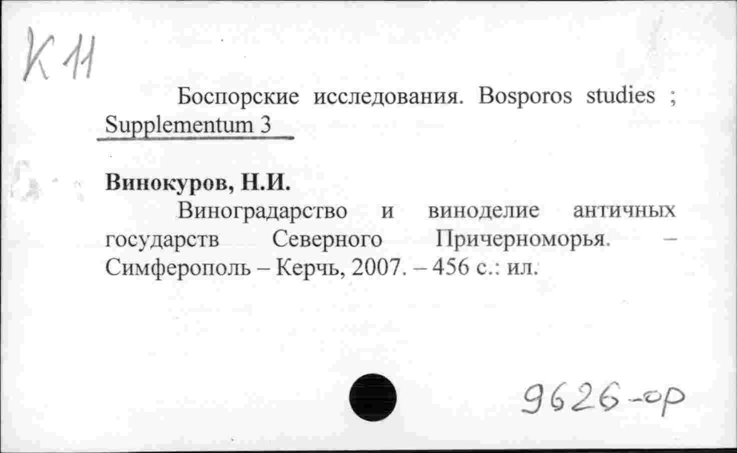 ﻿Боспорские исследования. Bosporos studies ; Suppiementum З
Винокуров, Н.И.
Виноградарство и виноделие античных государств Северного Причерноморья. Симферополь - Керчь, 2007. - 456 с.: ил.